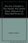 We Are a People in This World The Lakota Sioux and the Massacre at Wounded Knee