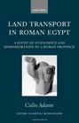 Land Transport in Roman Egypt A Study of Economics and Administration in a Roman Province