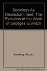 Sociology As Disenchantment The Evolution of the Work of Georges Gurvitch