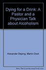 Dying for a Drink A Pastor and a Physician Talk about Alcoholism
