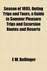 Season of 1895 Outing Trips and Tours a Guide to Summer Pleasure Trips and Excursion Routes and Resorts