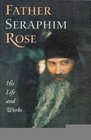 Father Seraphim Rose His Life and Works