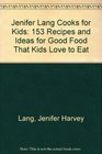 Jenifer Lang Cooks For Kids  153 Recipes and Ideas for Good Food That Kids Love to Eat