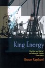 King Energy The Rise and Fall of an Industrial Empire Gone Awry