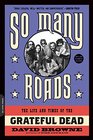 So Many Roads The Life and Times of the Grateful Dead