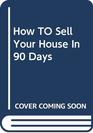 How TO Sell Your House In 90 Days