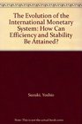 The Evolution of the International Monetary System How Can Efficiency and Stability Be Attained