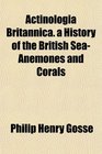 Actinologia Britannica a History of the British SeaAnemones and Corals