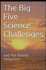 The Big Five Science Challenges and The Atheist Obligation