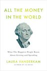 All the Money in the World What the Happiest People Know About Getting and Spending