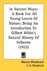 In Natures Ways A Book For All Young Lovers Of Nature Being An Introduction To Gilbert White's Natural History Of Selborne