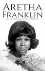 Aretha Franklin: A Life from Beginning to End (Biographies of Musicians)