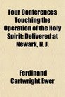 Four Conferences Touching the Operation of the Holy Spirit Delivered at Newark N J