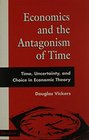 Economics and the Antagonism of Time Time Uncertainty and Choice in Economic Theory