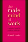 The Male Mind at Work: A Woman's Guide to Working with Men