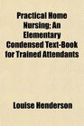 Practical Home Nursing An Elementary Condensed TextBook for Trained Attendants