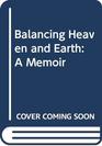 Balancing Heaven and Earth A Memoir