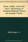 Bone Antler Ivory and Horn Technology of Skeletal Materials Since the Roman Period