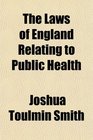 The Laws of England Relating to Public Health