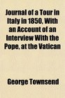 Journal of a Tour in Italy in 1850 With an Account of an Interview With the Pope at the Vatican