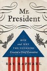 Mr President How and Why the Founders Created a Chief Executive
