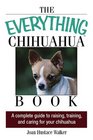 The Everything Chihuahua Book A Complete Guide to Raising Training And Caring for Your Chihuahua