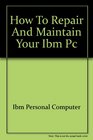 How to repair  maintain your IBM PC