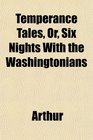 Temperance Tales Or Six Nights With the Washingtonians