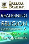 Realigning Religion Consciousness and the Survival of the Human Species