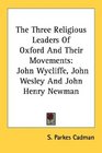 The Three Religious Leaders Of Oxford And Their Movements John Wycliffe John Wesley And John Henry Newman