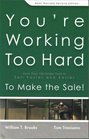You're Working Too Hard to Make the Sale More Than 100 Insider Tools to Sell Faster and EasierRevised Second Edition