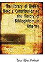 The library of Robert Hoe a Contribution to the History of Bibliophilism in America