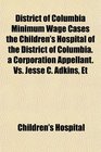 District of Columbia Minimum Wage Cases the Children's Hospital of the District of Columbia a Corporation Appellant Vs Jesse C Adkins Et