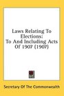 Laws Relating To Elections To And Including Acts Of 1907