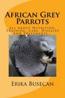 African Grey Parrots All About Nutrition Training Care Diseases And Treatments
