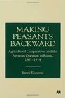 Making Peasants Backward Agricultural Cooperatives and the Agrarian Question in Russia 18611914