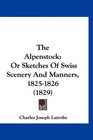 The Alpenstock: Or Sketches Of Swiss Scenery And Manners, 1825-1826 (1829)