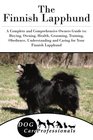 The Finnish Lapphund A Complete and Comprehensive Owners Guide to Buying Owning Health Grooming Training Obedience Understanding and Caring  to Caring for a Dog from a Puppy to Old Age