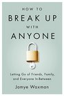 How to Break Up With Anyone Letting Go of Friends Family and Everyone InBetween