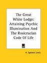 The Great White Lodge Attaining Psychic Illumination and the Rosicrucian Code of Life