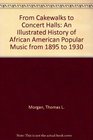 From Cakewalks to Concert Halls An Illustrated History of African American Popular Music from 1895 to 1930
