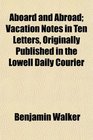 Aboard and Abroad Vacation Notes in Ten Letters Originally Published in the Lowell Daily Courier