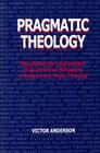 Pragmatic Theology Negotiating the Intersections of an American Philosophy of Religion and Public Theology