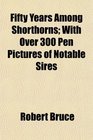 Fifty Years Among Shorthorns With Over 300 Pen Pictures of Notable Sires