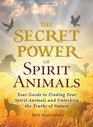 The Secret Power of Spirit Animals Your Guide to Finding Your Spirit Animals and Unlocking the Truths of Nature