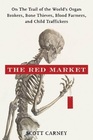 The Red Market On the Trail of the World's Organ Brokers Bone Thieves Blood Farmers and Child Traffickers