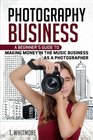 Photography Business A Beginner's Guide to Making Money in the Music Business as a Photographer