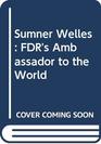 Sumner Welles FDR's Global Strategist A Biography