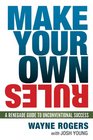 Make Your Own Rules A Renegade Guide to Unconventional Success