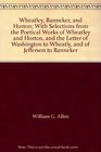 Wheatley Banneker and Horton With Selections from the Poetical Works of Wheatley and Horton and the Letter of Washington to Wheatly and of Jefferson to Banneker
